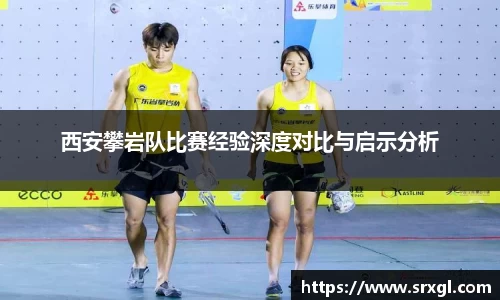 西安攀岩队比赛经验深度对比与启示分析