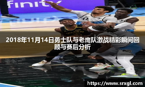 2018年11月14日勇士队与老鹰队激战精彩瞬间回顾与赛后分析