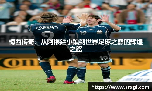 梅西传奇：从阿根廷小镇到世界足球之巅的辉煌之路